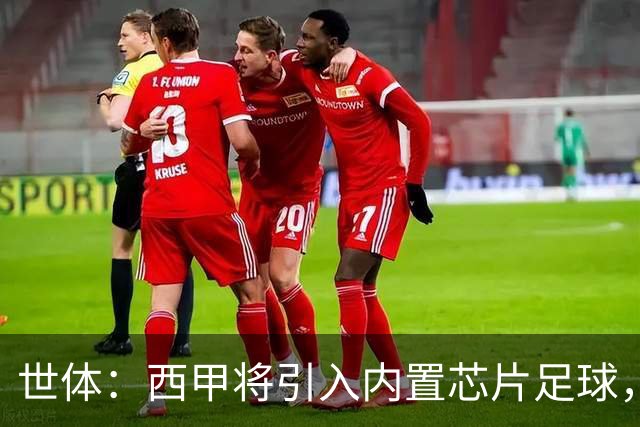 世体：西甲将引入内置芯片足球，主裁将现场宣读VAR判罚原因