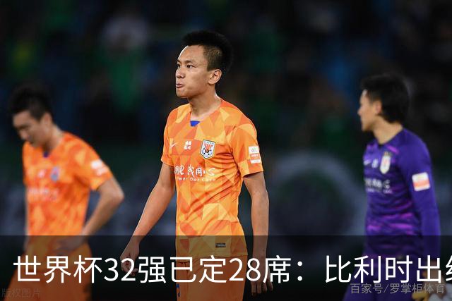 世界杯32强已定28席：比利时出线塞内加尔晋级 韩国继续等待