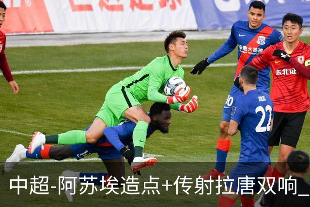 中超-阿苏埃造点+传射拉唐双响 申花客场4-1英博结束7轮不胜