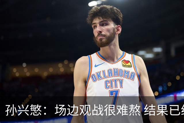 孙兴慜：场边观战很难熬 结果已经不由我们掌控