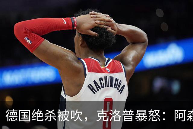 德国绝杀被吹，克洛普暴怒：阿森纳60%进球该取消！世界杯最大争议诞生