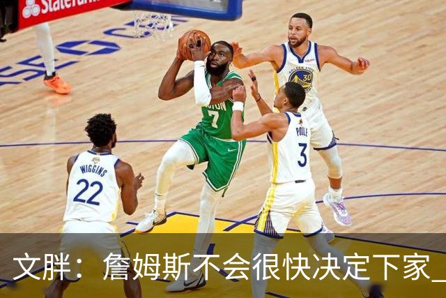 文胖：詹姆斯不会很快决定下家 可能需要时间思考