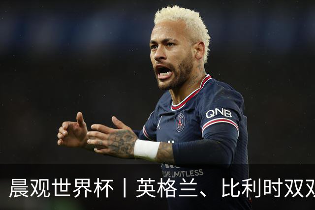 晨观世界杯丨英格兰、比利时双双绝境逆转晋级16强