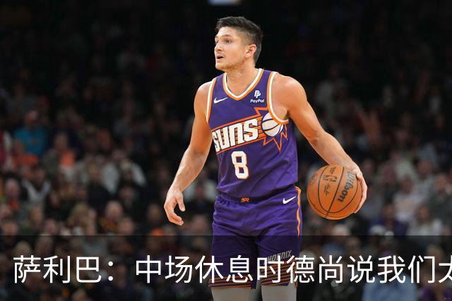 萨利巴：中场休息时德尚说我们太急躁需要更冷静，下半场踢得不错