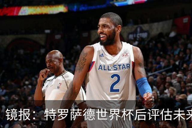 镜报：特罗萨德世界杯后评估未来，贝西克塔斯已口头报价2000万欧