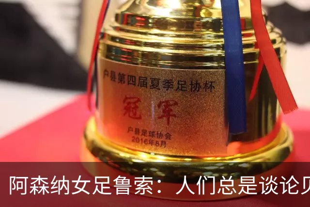 阿森纳女足鲁索：人们总是谈论贝利老马 但我是看梅西踢球长大的